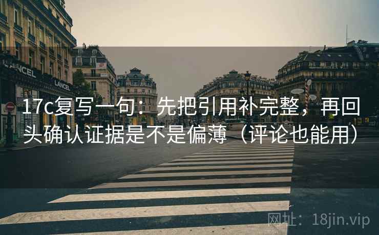 17c复写一句：先把引用补完整，再回头确认证据是不是偏薄（评论也能用）