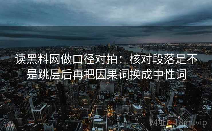 读黑料网做口径对拍：核对段落是不是跳层后再把因果词换成中性词