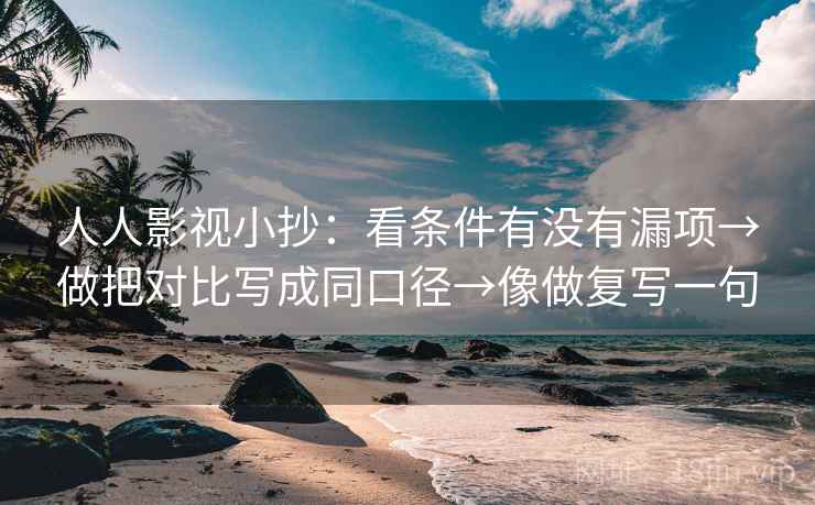 人人影视小抄：看条件有没有漏项→做把对比写成同口径→像做复写一句