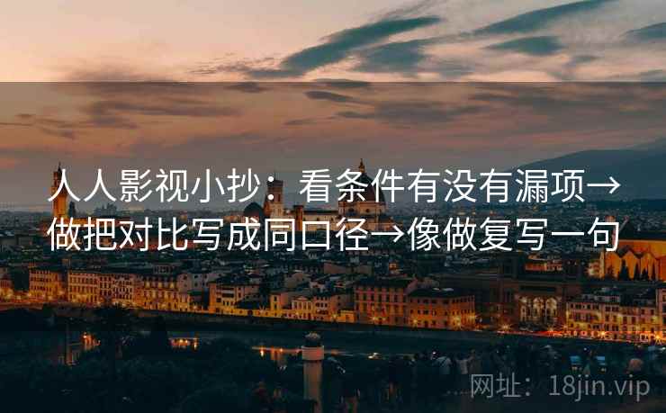 人人影视小抄：看条件有没有漏项→做把对比写成同口径→像做复写一句