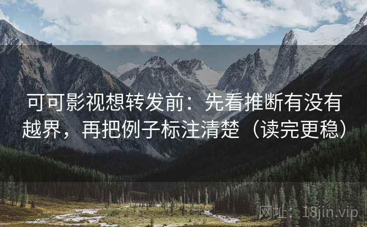 可可影视想转发前：先看推断有没有越界，再把例子标注清楚（读完更稳）