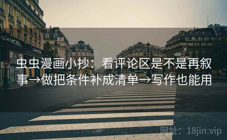 虫虫漫画小抄：看评论区是不是再叙事→做把条件补成清单→写作也能用
