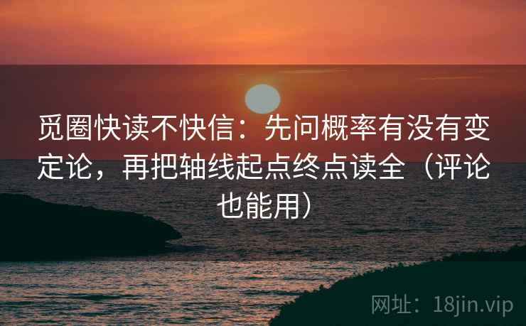 觅圈快读不快信：先问概率有没有变定论，再把轴线起点终点读全（评论也能用）