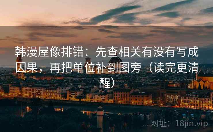 韩漫屋像排错：先查相关有没有写成因果，再把单位补到图旁（读完更清醒）