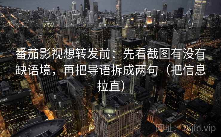 番茄影视想转发前：先看截图有没有缺语境，再把导语拆成两句（把信息拉直）