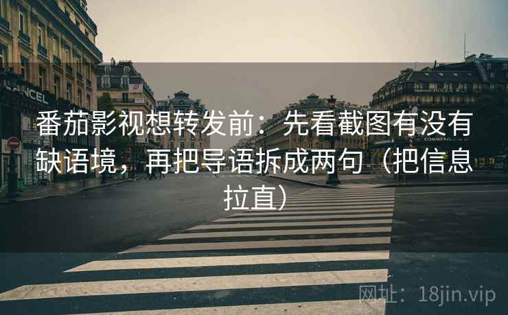 番茄影视想转发前：先看截图有没有缺语境，再把导语拆成两句（把信息拉直）