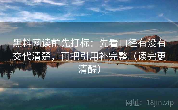黑料网读前先打标：先看口径有没有交代清楚，再把引用补完整（读完更清醒）