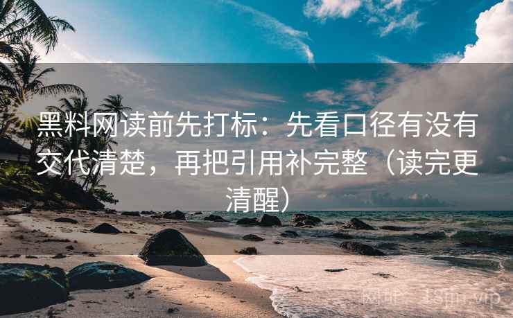黑料网读前先打标：先看口径有没有交代清楚，再把引用补完整（读完更清醒）