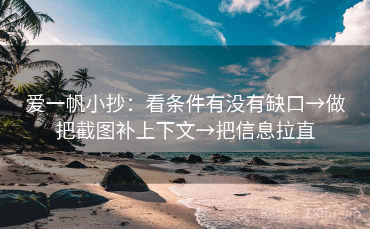 爱一帆小抄：看条件有没有缺口→做把截图补上下文→把信息拉直