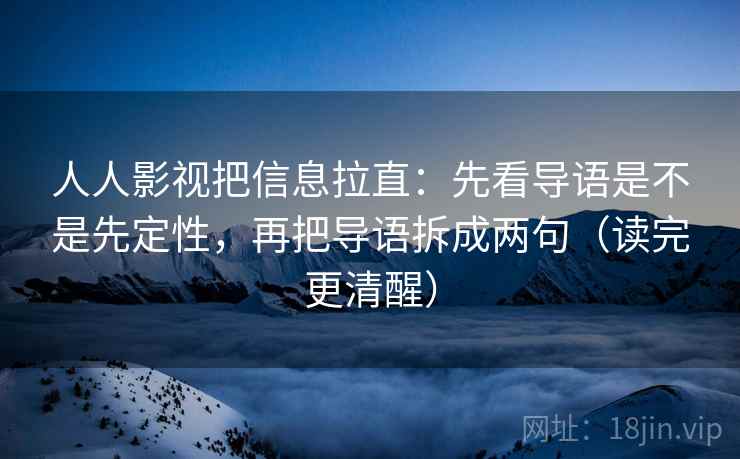 人人影视把信息拉直：先看导语是不是先定性，再把导语拆成两句（读完更清醒）