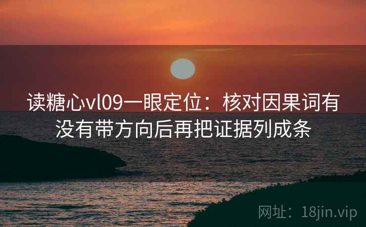 读糖心vl09一眼定位：核对因果词有没有带方向后再把证据列成条