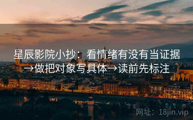 星辰影院小抄：看情绪有没有当证据→做把对象写具体→读前先标注