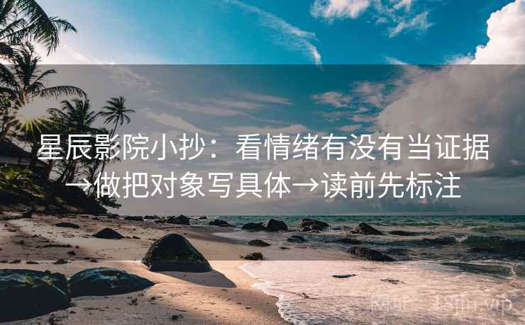 星辰影院小抄：看情绪有没有当证据→做把对象写具体→读前先标注