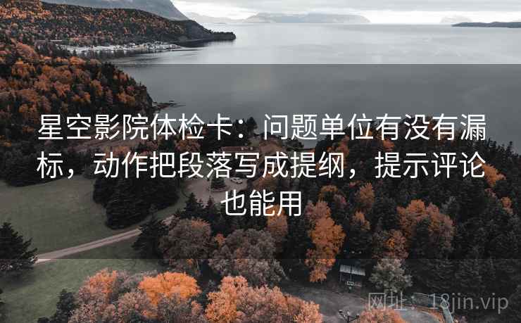星空影院体检卡：问题单位有没有漏标，动作把段落写成提纲，提示评论也能用