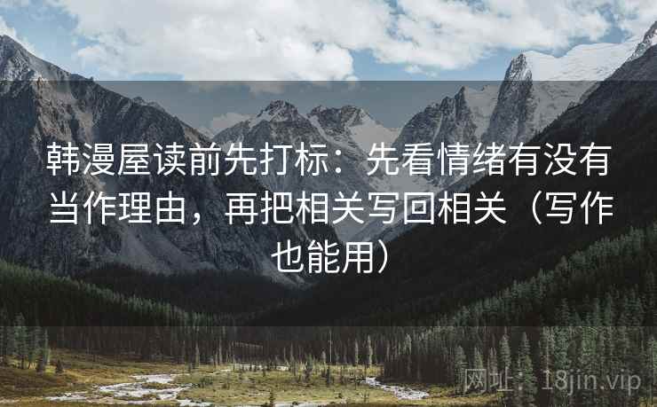 韩漫屋读前先打标：先看情绪有没有当作理由，再把相关写回相关（写作也能用）
