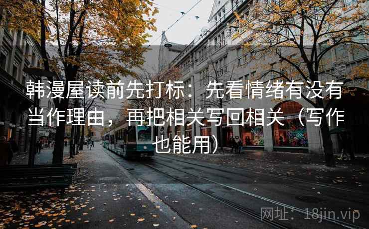 韩漫屋读前先打标：先看情绪有没有当作理由，再把相关写回相关（写作也能用）