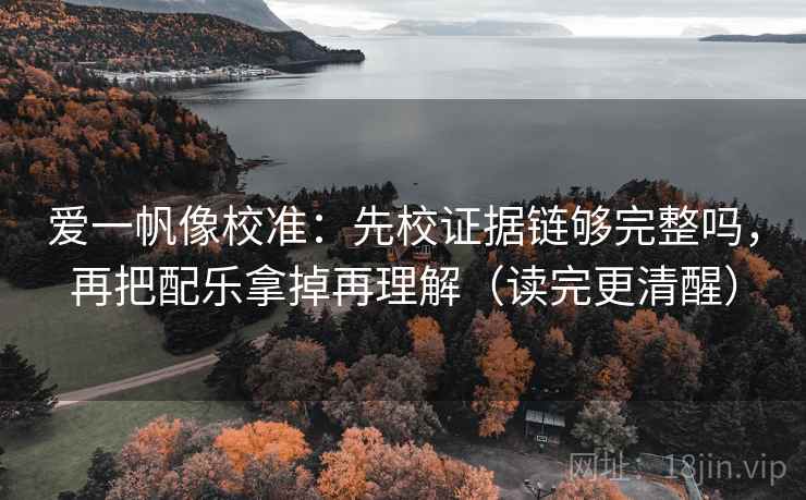 爱一帆像校准：先校证据链够完整吗，再把配乐拿掉再理解（读完更清醒）