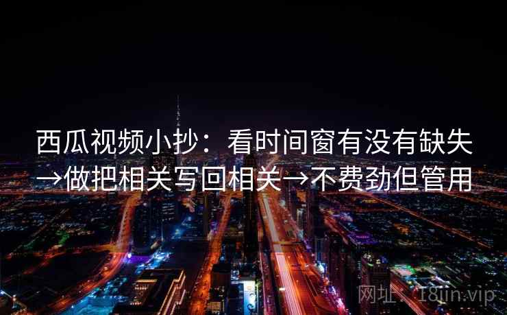 西瓜视频小抄：看时间窗有没有缺失→做把相关写回相关→不费劲但管用