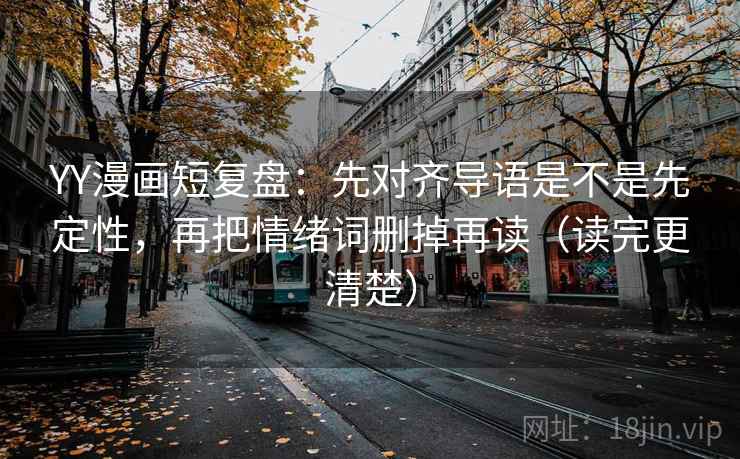 YY漫画短复盘：先对齐导语是不是先定性，再把情绪词删掉再读（读完更清楚）