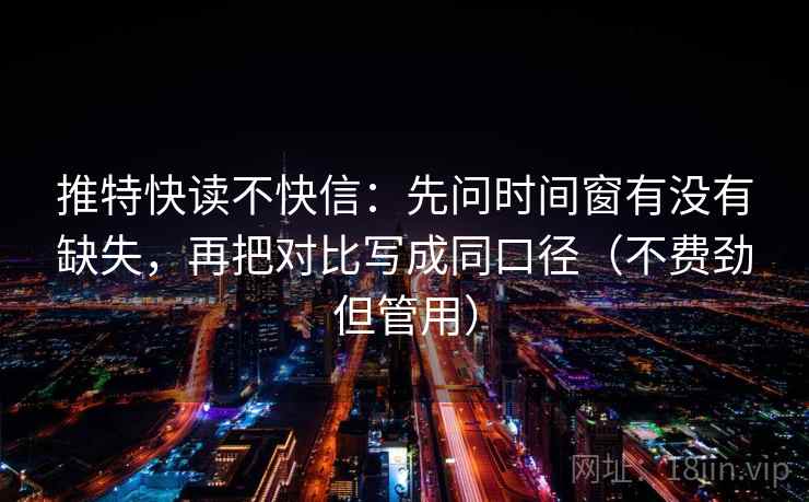 推特快读不快信：先问时间窗有没有缺失，再把对比写成同口径（不费劲但管用）