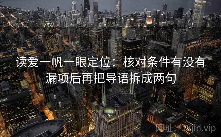 读爱一帆一眼定位：核对条件有没有漏项后再把导语拆成两句
