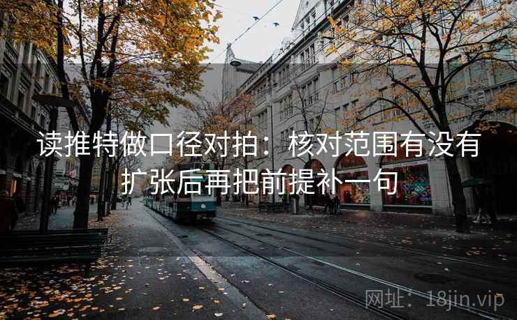 读推特做口径对拍：核对范围有没有扩张后再把前提补一句