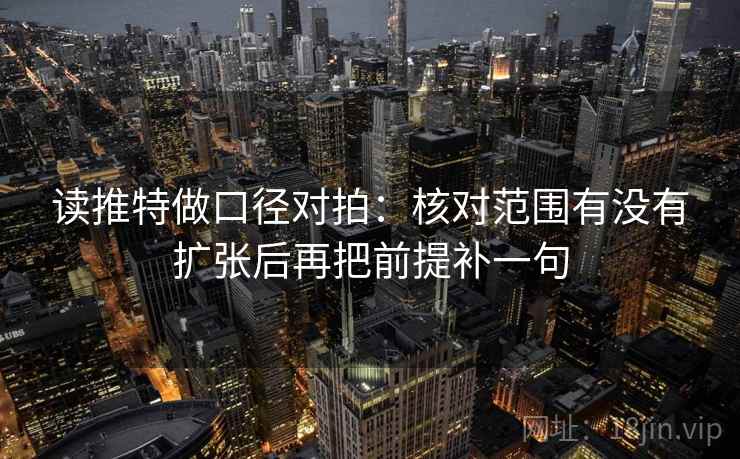 读推特做口径对拍：核对范围有没有扩张后再把前提补一句