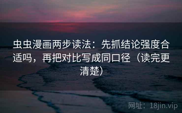 虫虫漫画两步读法：先抓结论强度合适吗，再把对比写成同口径（读完更清楚）