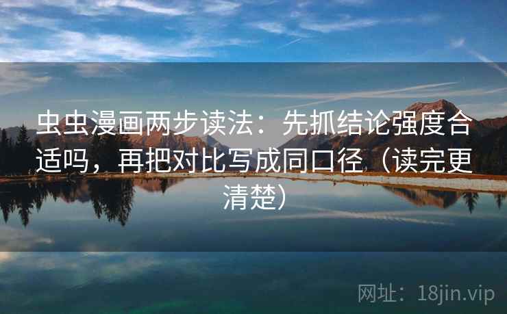 虫虫漫画两步读法：先抓结论强度合适吗，再把对比写成同口径（读完更清楚）