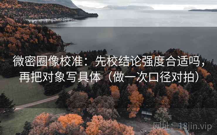 微密圈像校准：先校结论强度合适吗，再把对象写具体（做一次口径对拍）