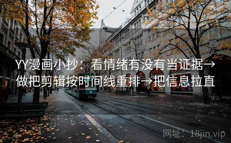 YY漫画小抄：看情绪有没有当证据→做把剪辑按时间线重排→把信息拉直