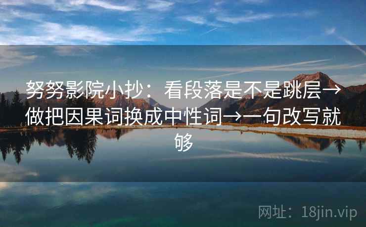 努努影院小抄：看段落是不是跳层→做把因果词换成中性词→一句改写就够