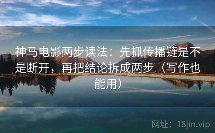 神马电影两步读法:先抓传播链是不是断开,再把结论拆成两步(写作也能用) 神马电影两步读法:先抓传播链是不是断开,再把结论拆成两步(写作也能用)
