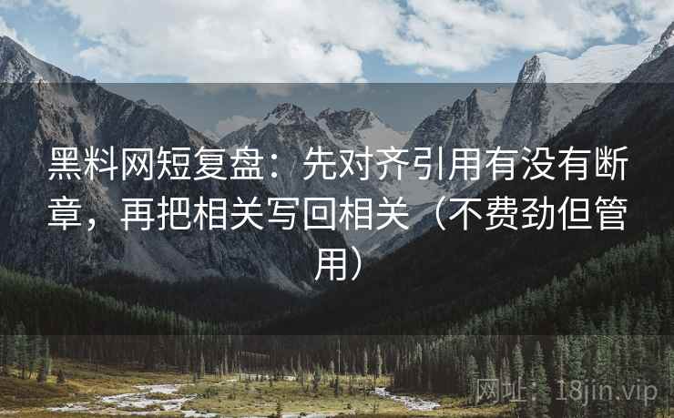 黑料网短复盘：先对齐引用有没有断章，再把相关写回相关（不费劲但管用）