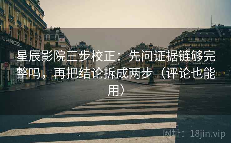 星辰影院三步校正:先问证据链够完整吗,再把结论拆成两步(评论也能用) 星辰影院三步校正:先问证据链够完整吗,再把结论拆成两步(评论也能用)