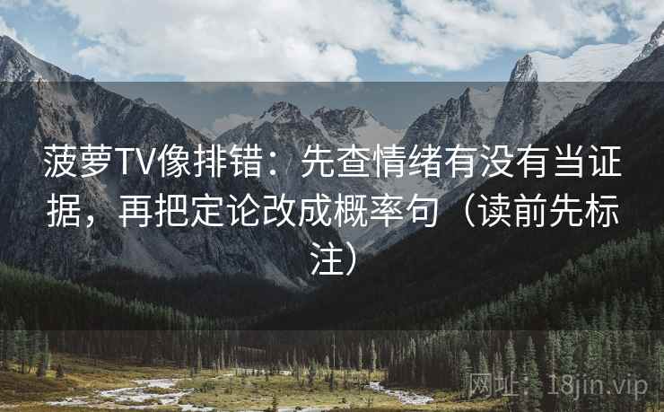 菠萝TV像排错:先查情绪有没有当证据,再把定论改成概率句(读前先标注) 菠萝TV像排错:先查情绪有没有当证据,再把定论改成概率句(读前先标注)