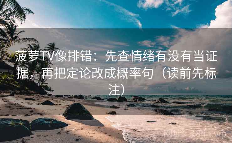 菠萝TV像排错：先查情绪有没有当证据，再把定论改成概率句（读前先标注）