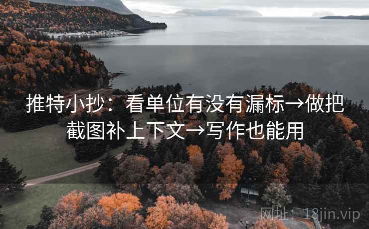 推特小抄:看单位有没有漏标→做把截图补上下文→写作也能用 推特小抄:看单位有没有漏标→做把截图补上下文→写作也能用