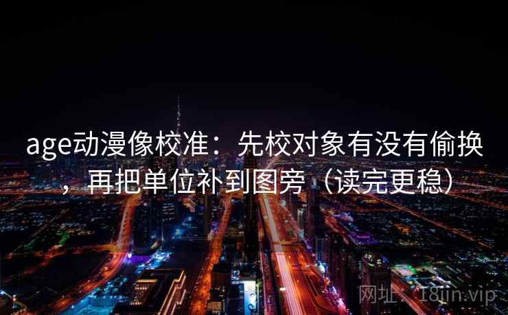 age动漫像校准：先校对象有没有偷换，再把单位补到图旁（读完更稳）