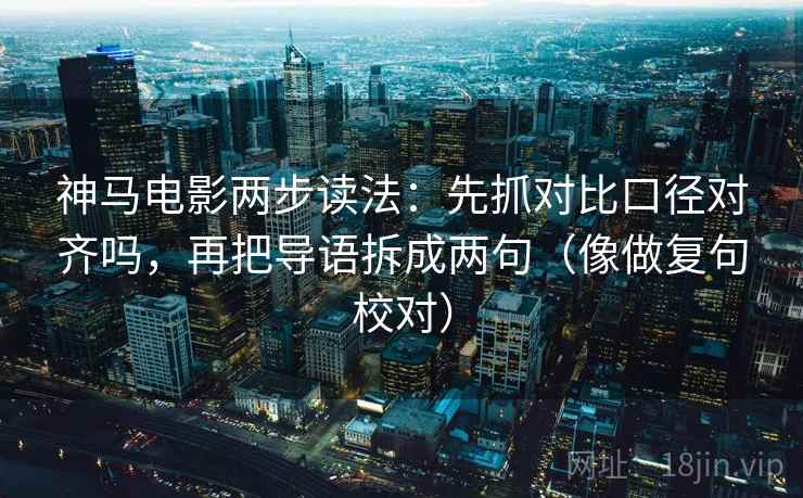 神马电影两步读法：先抓对比口径对齐吗，再把导语拆成两句（像做复句校对）