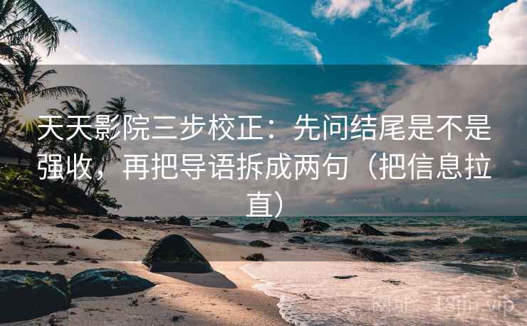 天天影院三步校正：先问结尾是不是强收，再把导语拆成两句（把信息拉直）