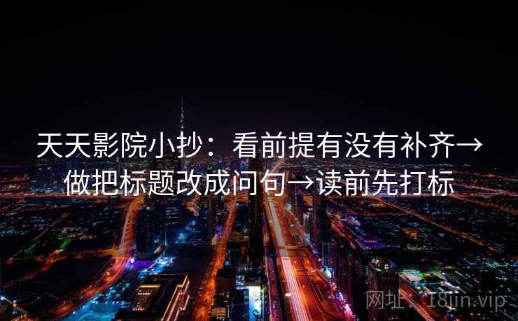 天天影院小抄：看前提有没有补齐→做把标题改成问句→读前先打标