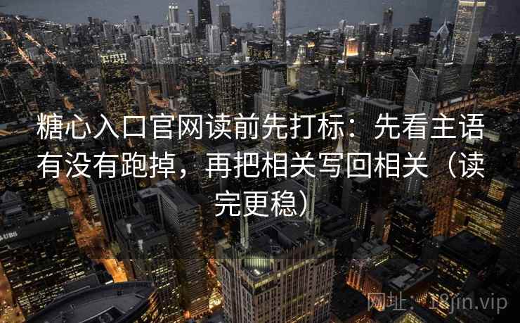 糖心入口官网读前先打标：先看主语有没有跑掉，再把相关写回相关（读完更稳）