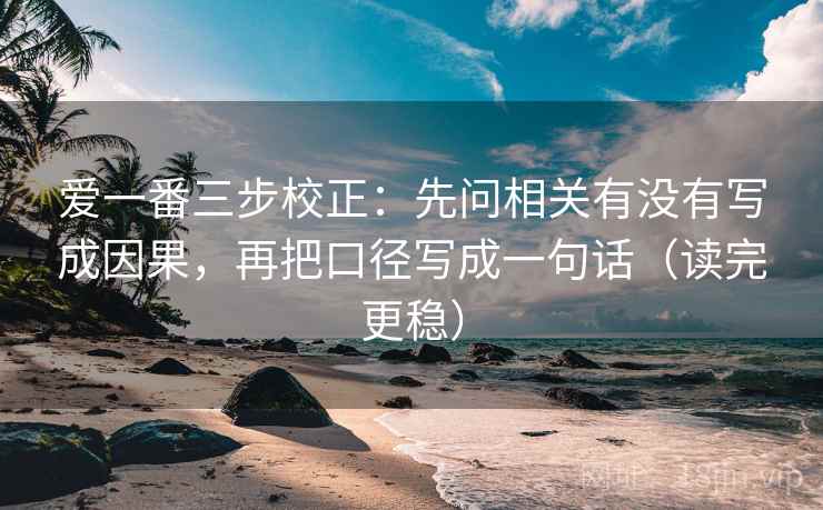 爱一番三步校正：先问相关有没有写成因果，再把口径写成一句话（读完更稳）