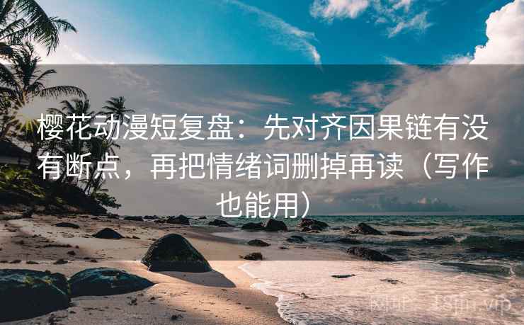 樱花动漫短复盘:先对齐因果链有没有断点,再把情绪词删掉再读(写作也能用) 樱花动漫短复盘:先对齐因果链有没有断点,再把情绪词删掉再读(写作也能用)