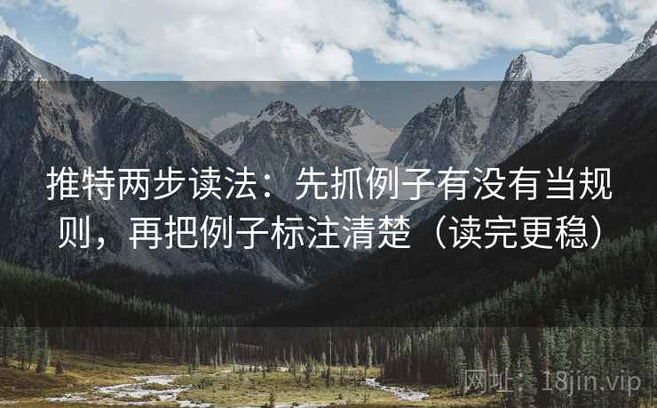 推特两步读法：先抓例子有没有当规则，再把例子标注清楚（读完更稳）
