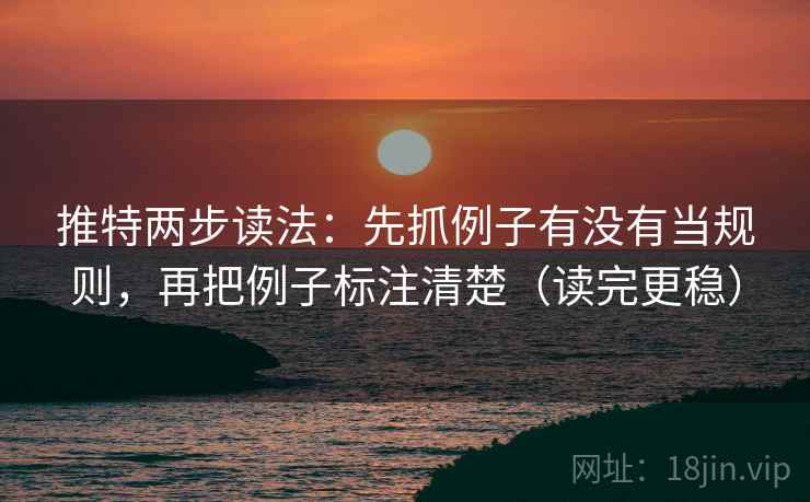 推特两步读法:先抓例子有没有当规则,再把例子标注清楚(读完更稳) 推特两步读法:先抓例子有没有当规则,再把例子标注清楚(读完更稳)