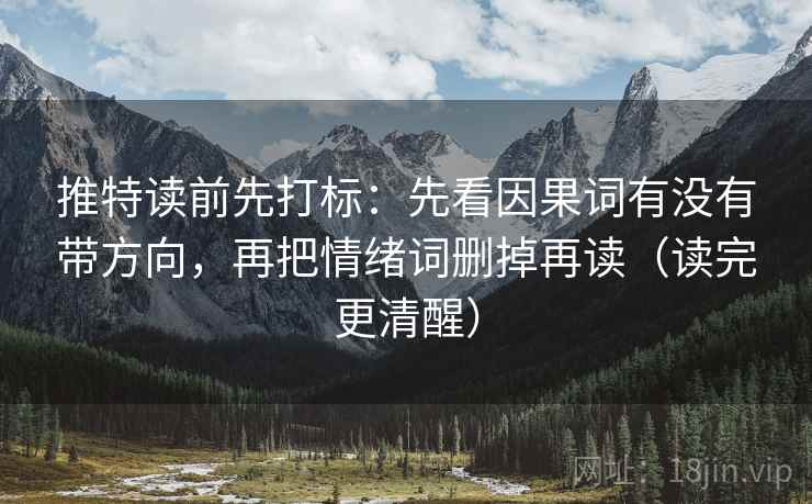 推特读前先打标：先看因果词有没有带方向，再把情绪词删掉再读（读完更清醒）